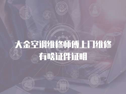 大金空調維修師傅上門維修有啥證件證明
