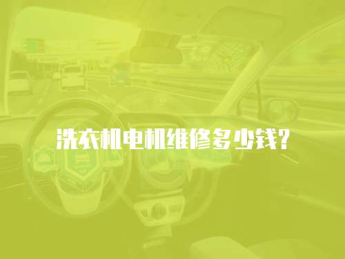 洗衣機(jī)電機(jī)維修多少錢？