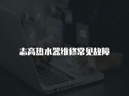 志高熱水器維修常見故障