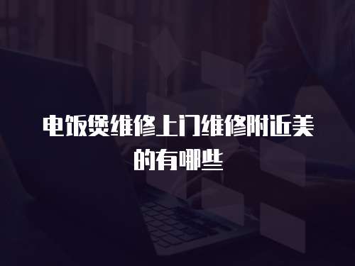 電飯煲維修上門維修附近美的有哪些