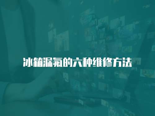 冰箱漏氟的六種維修方法