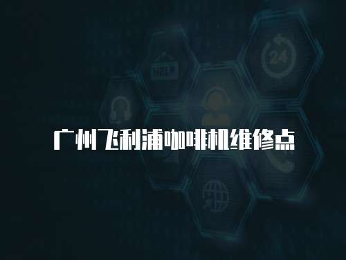 廣州飛利浦咖啡機維修點