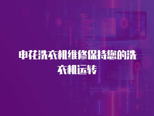 申花洗衣機維修保持您的洗衣機運轉