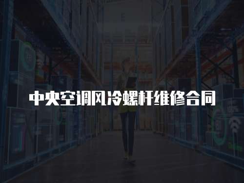 中央空調(diào)風(fēng)冷螺桿維修合同