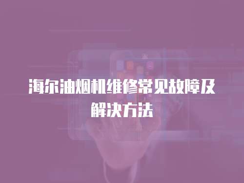 海爾油煙機維修常見故障及解決方法