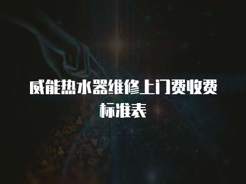 威能熱水器維修上門費(fèi)收費(fèi)標(biāo)準(zhǔn)表