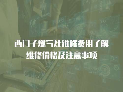 西門子燃氣灶維修費用了解維修價格及注意事項
