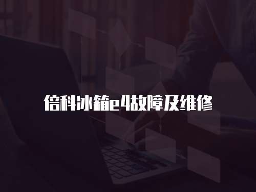 倍科冰箱e4故障及維修