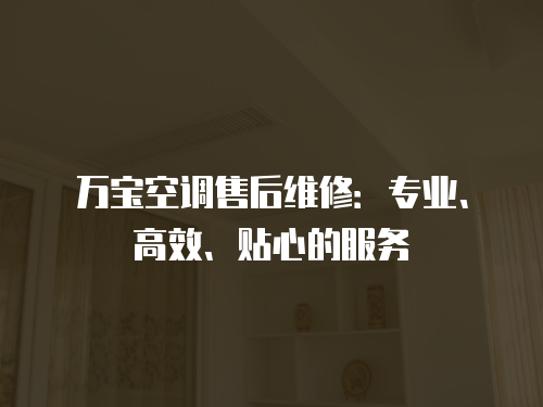 萬寶空調(diào)售后維修：專業(yè)、高效、貼心的服務