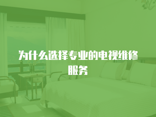 為什么選擇專業的電視維修服務