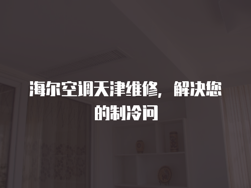 海爾空調天津維修，解決您的制冷問