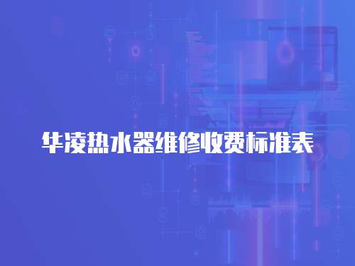 華凌熱水器維修收費(fèi)標(biāo)準(zhǔn)表