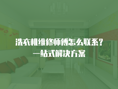 洗衣機(jī)維修師傅怎么聯(lián)系？一站式解決方案