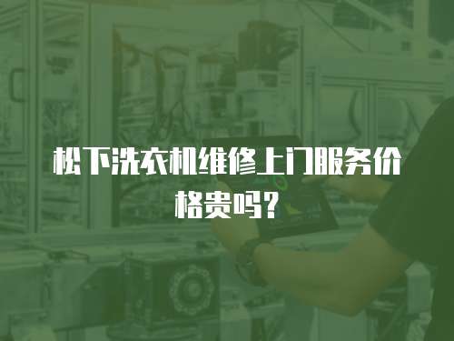 松下洗衣機維修上門服務價格貴嗎？