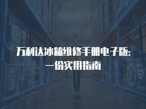 萬利達冰箱維修手冊電子版：一份實用指南