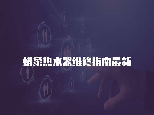 蠟象熱水器維修指南最新