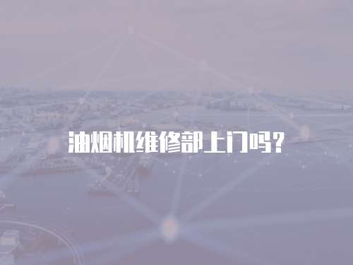 油煙機維修部上門嗎？