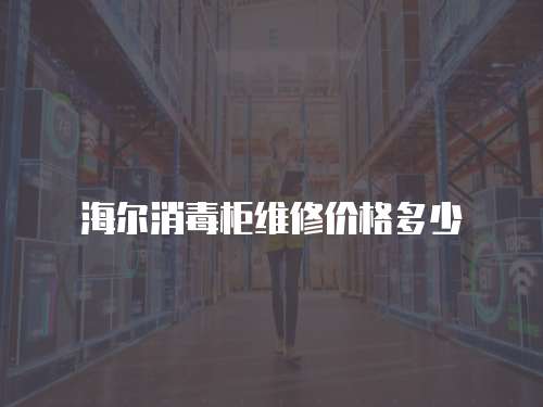 海爾消毒柜維修價格多少