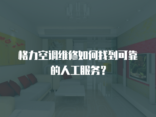 格力空調(diào)維修如何找到可靠的人工服務(wù)？