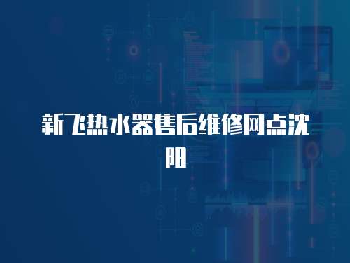新飛熱水器售后維修網(wǎng)點(diǎn)沈陽(yáng)