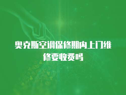 奧克斯空調(diào)保修期內(nèi)上門維修要收費(fèi)嗎