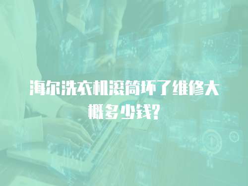 海爾洗衣機(jī)滾筒壞了維修大概多少錢?