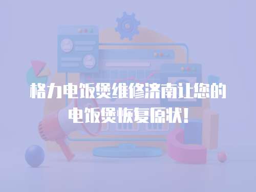 格力電飯煲維修濟南讓您的電飯煲恢復(fù)原狀！