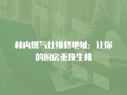 林內(nèi)燃?xì)庠罹S修地址：讓你的廚房重?zé)ㄉ鷻C(jī)
