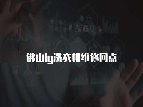 佛山lg洗衣機維修網點