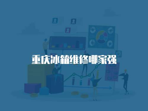 重慶冰箱維修哪家強