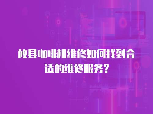 攸縣咖啡機維修如何找到合適的維修服務？