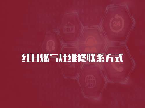 紅日燃?xì)庠罹S修聯(lián)系方式