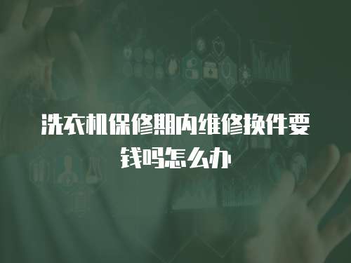 洗衣機保修期內維修換件要錢嗎怎么辦