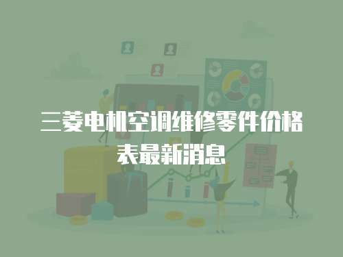 三菱電機空調維修零件價格表最新消息