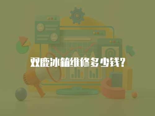 雙鹿冰箱維修多少錢？