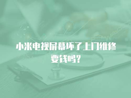 小米電視屏幕壞了上門維修要錢嗎？