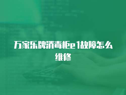 萬家樂牌消毒柜e1故障怎么維修