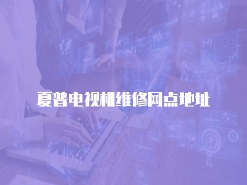 夏普電視機維修網點地址