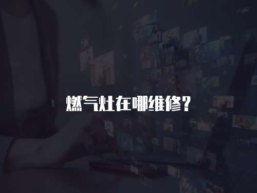 燃氣灶在哪維修？