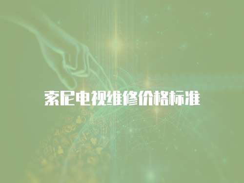 索尼電視維修價(jià)格標(biāo)準(zhǔn)