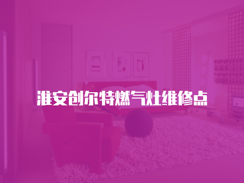 淮安創爾特燃氣灶維修點