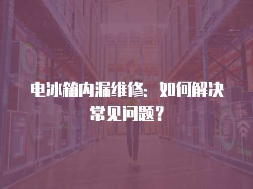 電冰箱內漏維修：如何解決常見問題？