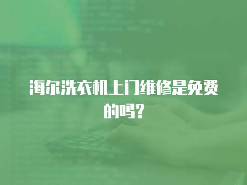 海爾洗衣機上門維修是免費的嗎？