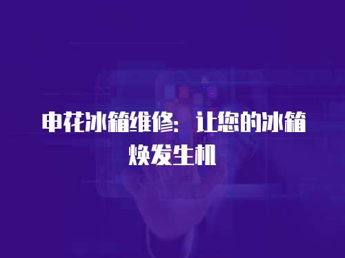 申花冰箱維修：讓您的冰箱煥發(fā)生機(jī)