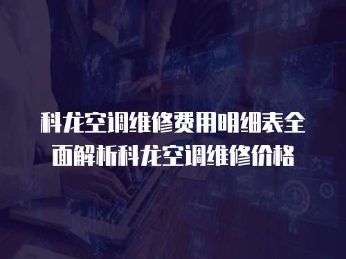 科龍空調維修費用明細表全面解析科龍空調維修價格