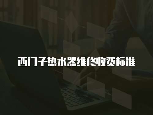 西門子熱水器維修收費標準
