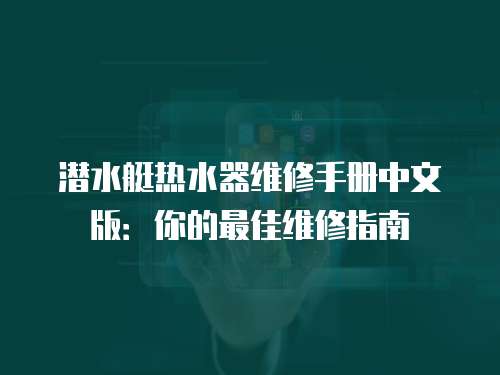 潛水艇熱水器維修手冊中文版：你的最佳維修指南