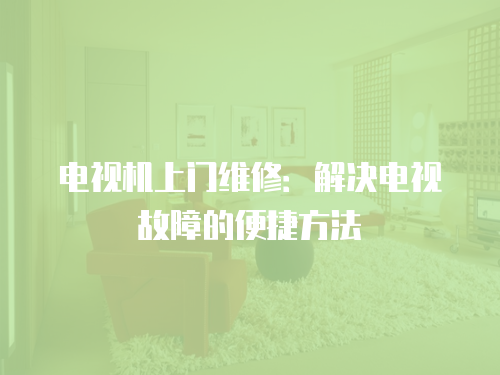 電視機上門維修：解決電視故障的便捷方法