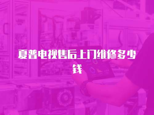 夏普電視售后上門維修多少錢