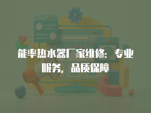 能率熱水器廠家維修：專業服務，品質保障